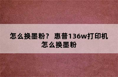 怎么换墨粉？ 惠普136w打印机怎么换墨粉